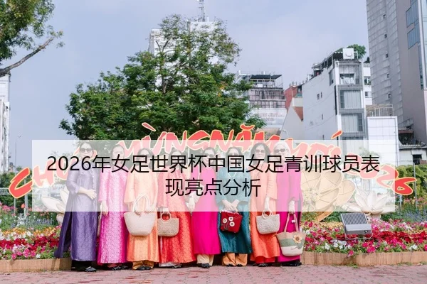 2026年女足世界杯中国女足青训球员表现亮点分析