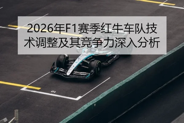 2026年F1赛季红牛车队技术调整及其竞争力深入分析