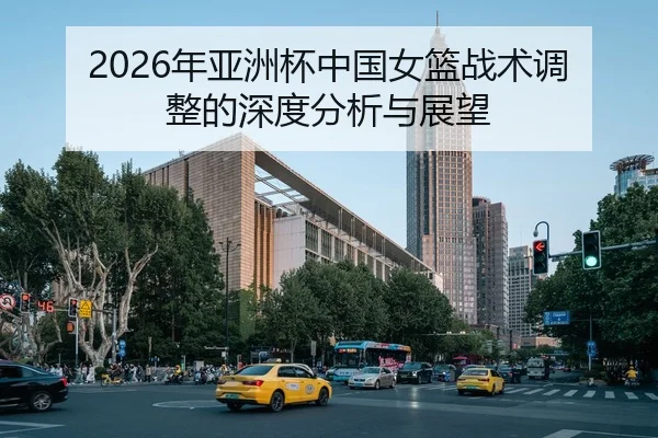 2026年亚洲杯中国女篮战术调整的深度分析与展望