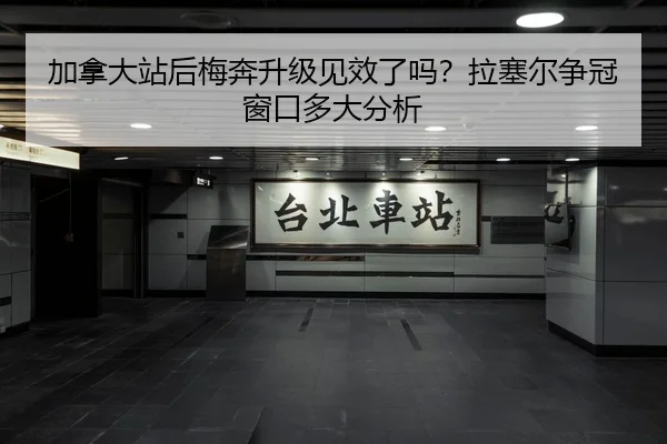 加拿大站后梅奔升级见效了吗？拉塞尔争冠窗口多大分析