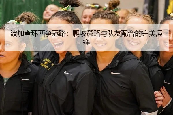 波加查环西争冠路：爬坡策略与队友配合的完美演绎
