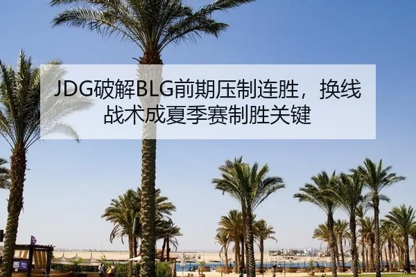 JDG破解BLG前期压制连胜，换线战术成夏季赛制胜关键