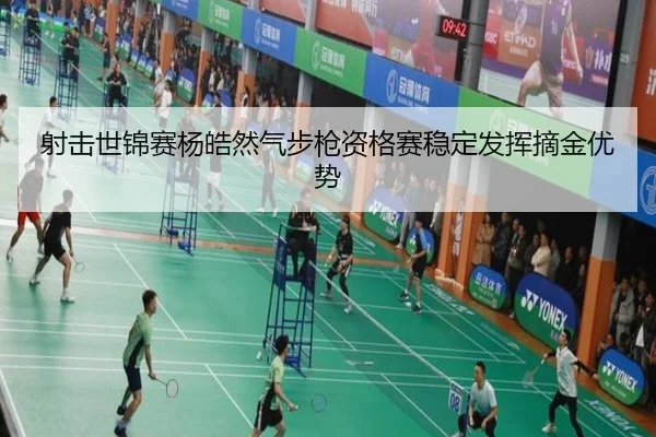 射击世锦赛杨皓然气步枪资格赛稳定发挥摘金优势