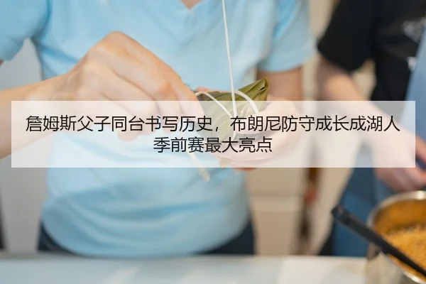 詹姆斯父子同台书写历史，布朗尼防守成长成湖人季前赛最大亮点