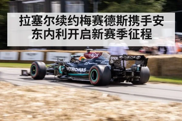 拉塞尔续约梅赛德斯携手安东内利开启新赛季征程