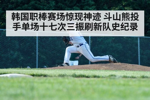 韩国职棒赛场惊现神迹 斗山熊投手单场十七次三振刷新队史纪录