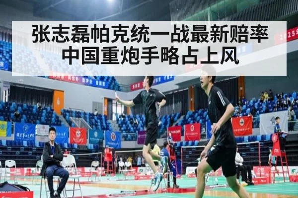 张志磊帕克统一战最新赔率中国重炮手略占上风
