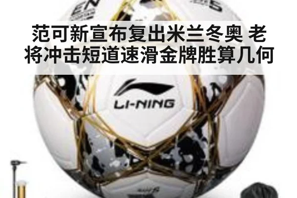 范可新宣布复出米兰冬奥 老将冲击短道速滑金牌胜算几何